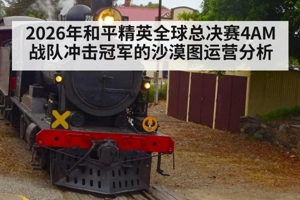 2026年和平精英全球总决赛4AM战队冲击冠军的沙漠图运营分析